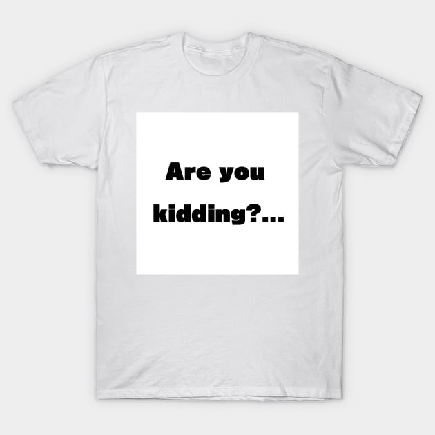 Are you kidding? T-Shirt by McCoqui's